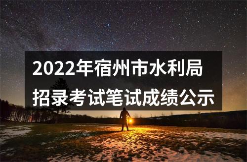 2022年宿州市水利局招录考试笔试成绩公示 图片