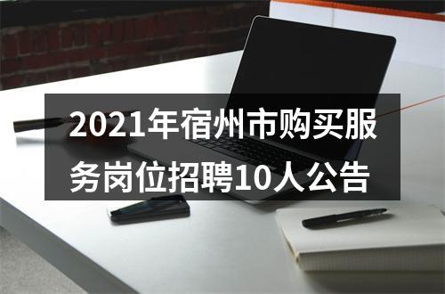 2021年宿州市购买服务岗位招聘10人公告 图片