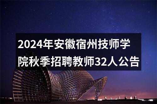 2024年安徽宿州技师学院秋季招聘教师32人公告 图片