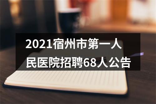 2021宿州市第一人民医院招聘68人公告 图片