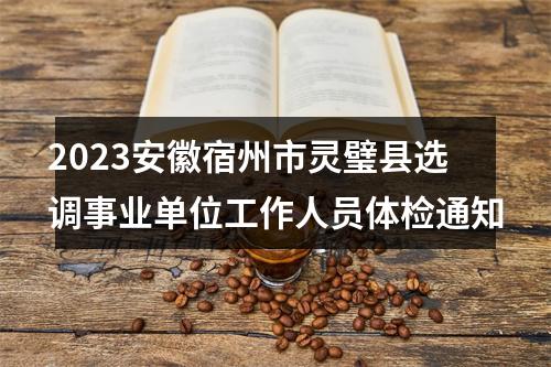 2023安徽宿州市灵璧县选调事业单位工作人员体检通知 图片
