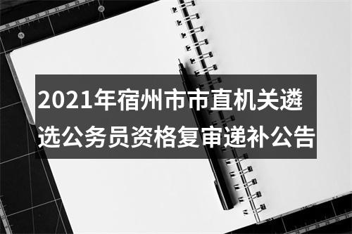 2021年宿州市市直机关遴选公务员资格复审递补公告 图片