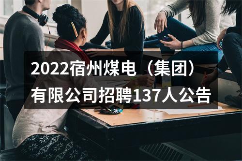 2022宿州煤电（集团）有限公司招聘137人公告 图片