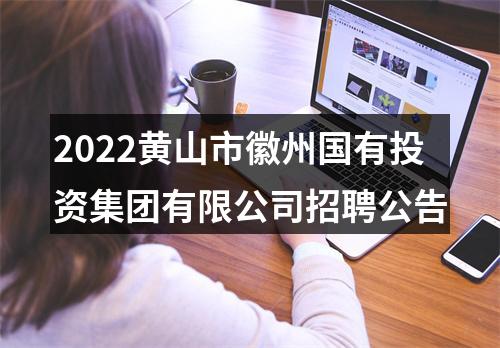 2022黄山市徽州国有投资集团有限公司招聘公告 图片